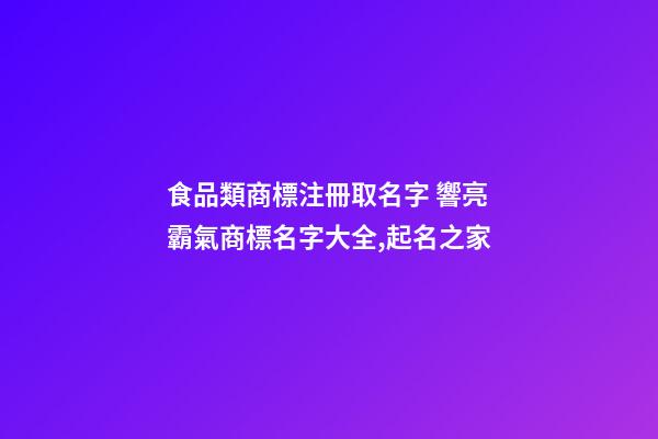 食品類商標注冊取名字 響亮霸氣商標名字大全,起名之家-第1張-商標起名-玄機派